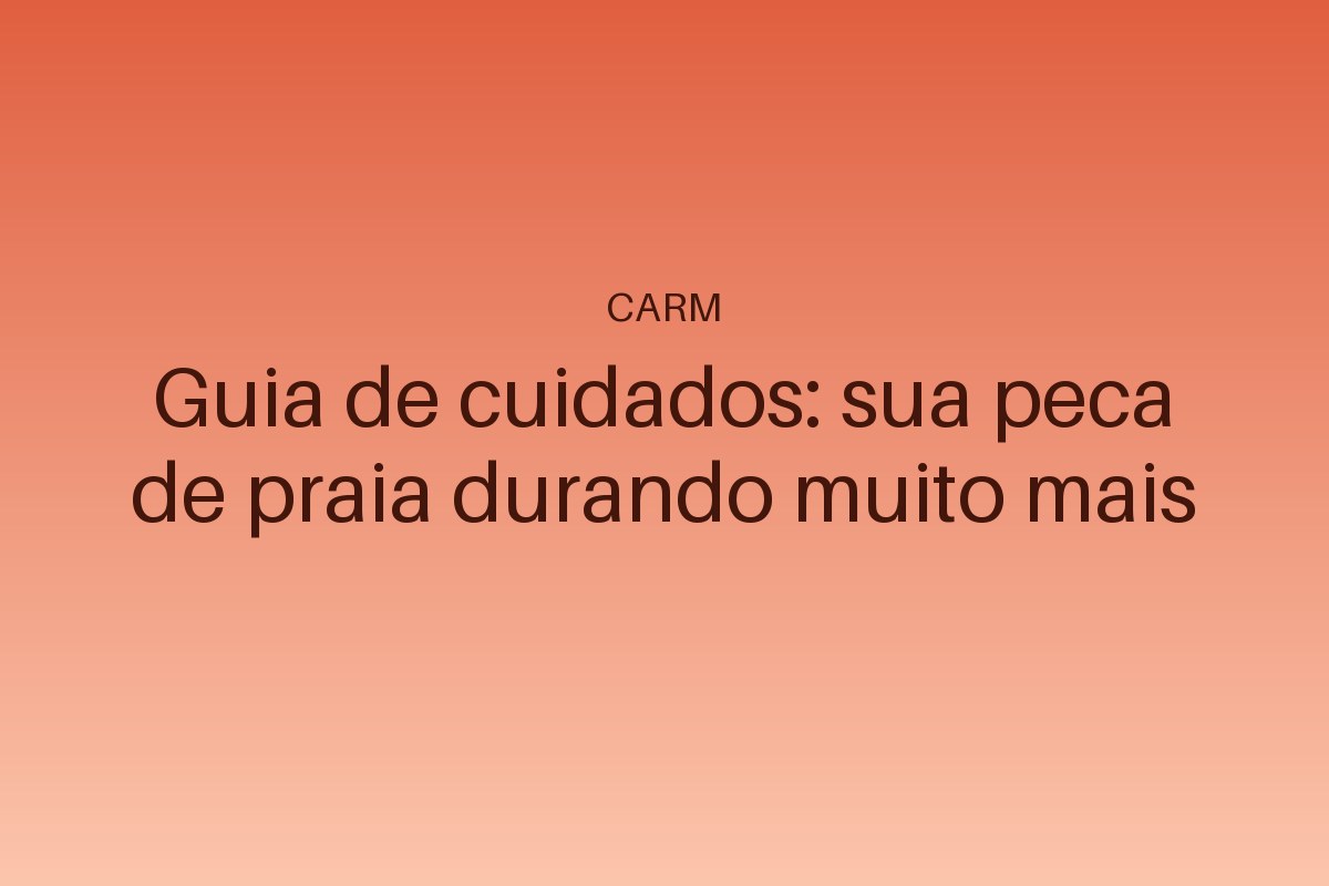 Guia de cuidados: sua peca de praia durando muito mais